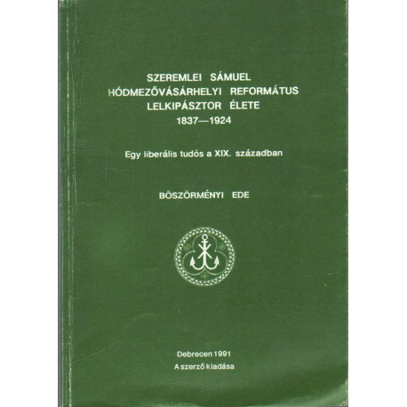Szeremlei Sámuel hódmezővásárhelyi református lelkipásztor élete 1837-1924