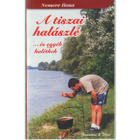 A tiszai halászlé és egyéb halétkek