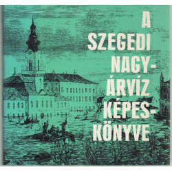A szegedi nagy árvíz képeskönyve