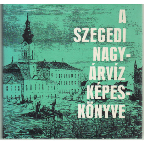 A szegedi nagy árvíz képeskönyve