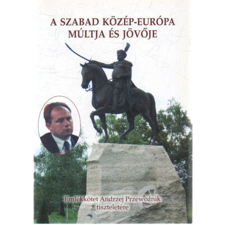 A Szabad Közép-Európa múltja és jövője. ( Emlékkötet Andrzej Przewoznik tiszteletére )