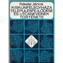 Kiskunfélegyháza településfejlődése és utcaneveinek története (dedikált)