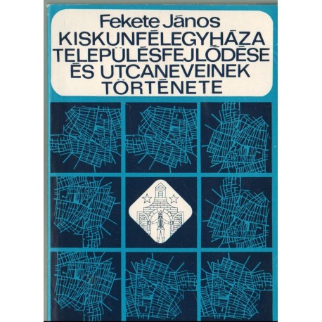 Kiskunfélegyháza településfejlődése és utcaneveinek története (dedikált)