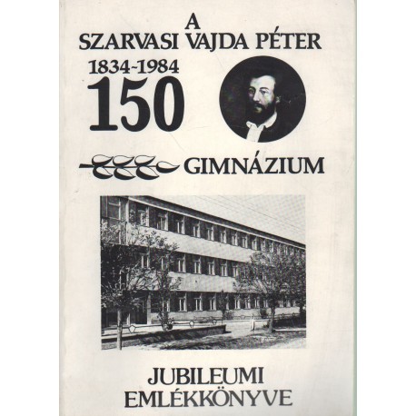 Szarvasi Vajda Péter Gimnázium, Szakközépiskola és Kollégium Jubileumi Emlékkönyve 1834-1984