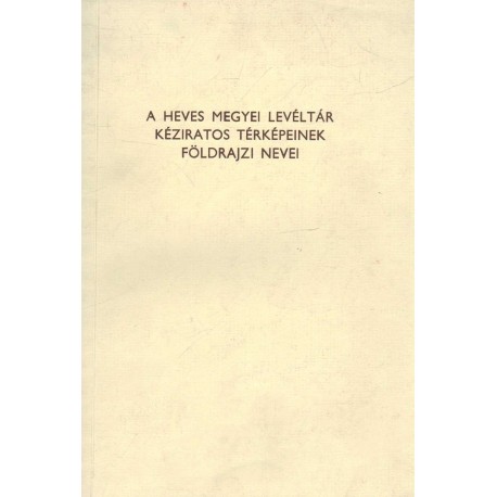 A Heves Megyei Levéltár kéziratos térképeinek földrajzi nevei