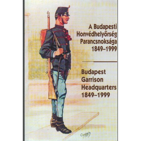 A Budapesti Honvédhelyőrség Parancsnoksága 1849-1999