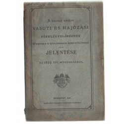 A Magyar Királyi Vasuti és Hajózási Főfelügyelőségnek Közmunka és Közlekedési Minister úrhoz intézett jelentés...