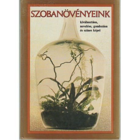 Szobanövényeink kiválasztása, nevelése, gondozása és színes képei