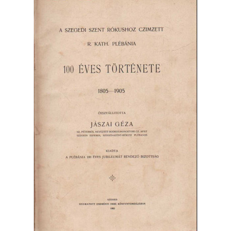 A szegdi Szent Rókushoz czimzett R. Kath. plébánia 100 éves története 1805-1905
